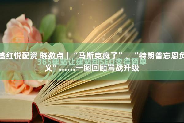 盛红悦配资 晓数点｜“马斯克疯了”、“特朗普忘恩负义”......一图回顾骂战升级