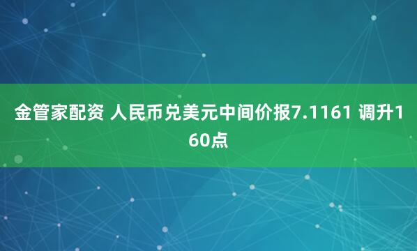 金管家配资 人民币兑美元中间价报7.1161 调升160点