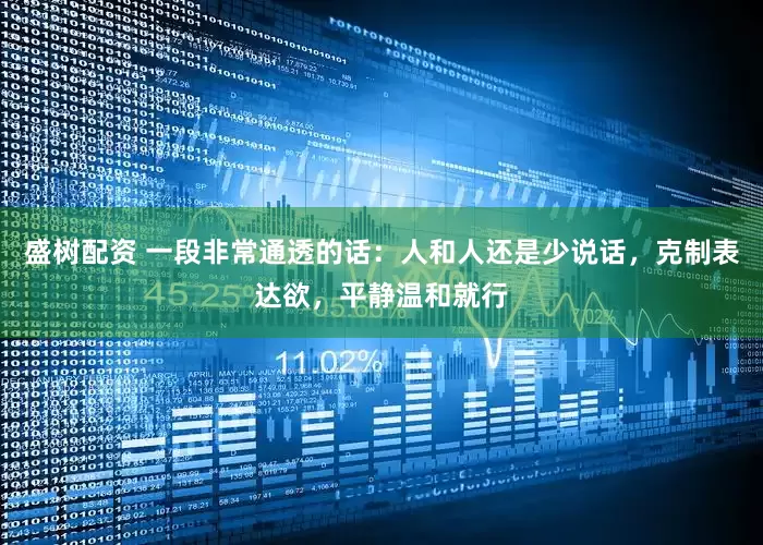 盛树配资 一段非常通透的话：人和人还是少说话，克制表达欲，平静温和就行