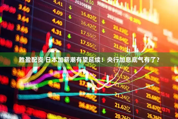 胜盈配资 日本加薪潮有望延续！央行加息底气有了？